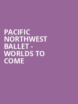 Pacific Northwest Ballet Worlds to Come, McCaw Hall, Seattle